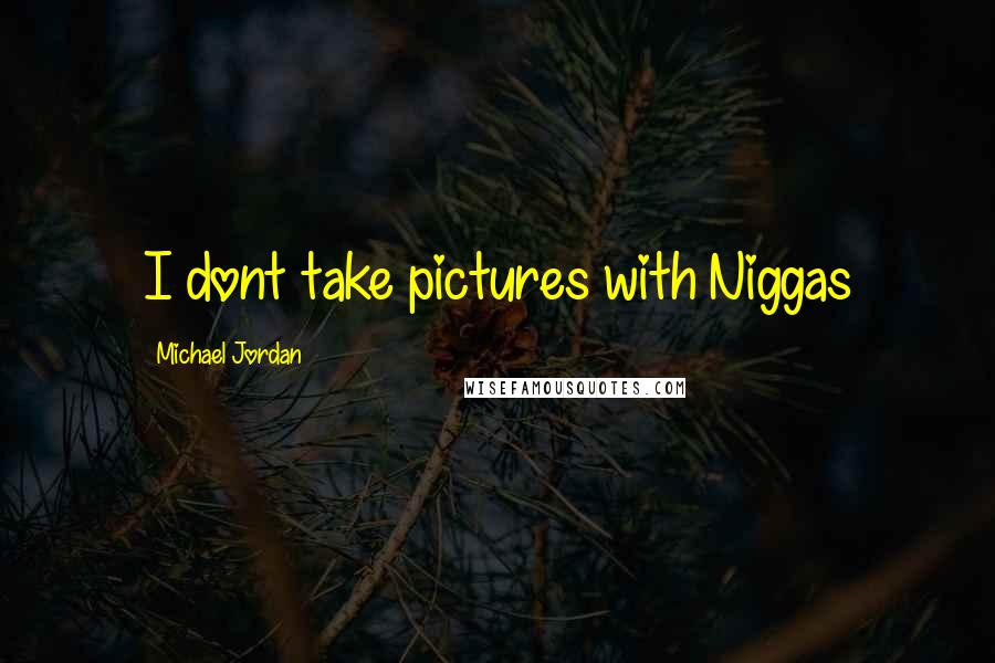 Michael Jordan Quotes: I dont take pictures with Niggas