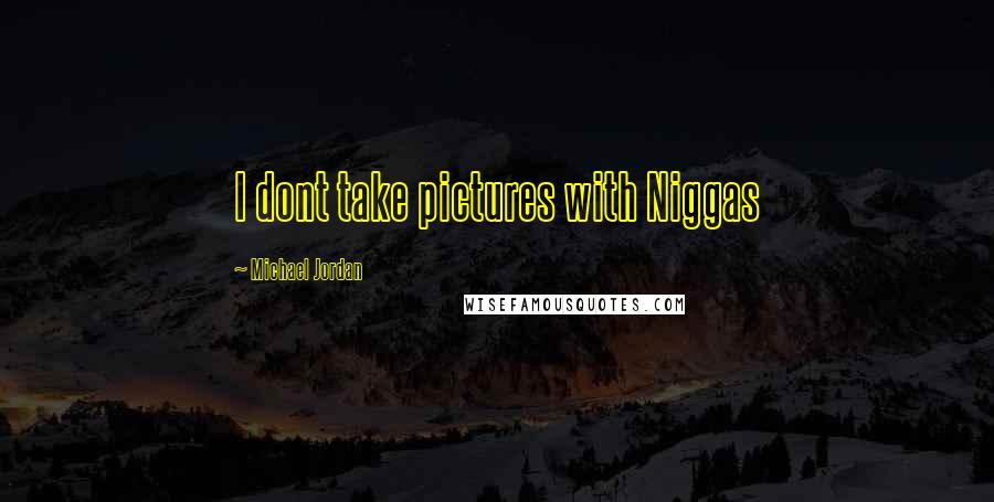 Michael Jordan Quotes: I dont take pictures with Niggas