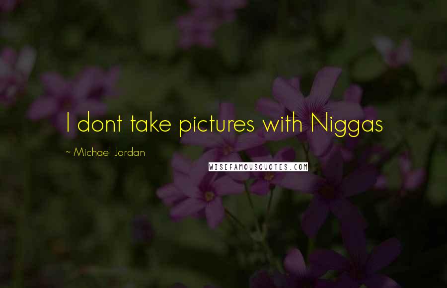 Michael Jordan Quotes: I dont take pictures with Niggas