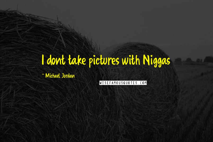 Michael Jordan Quotes: I dont take pictures with Niggas