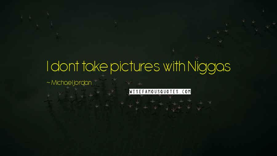 Michael Jordan Quotes: I dont take pictures with Niggas
