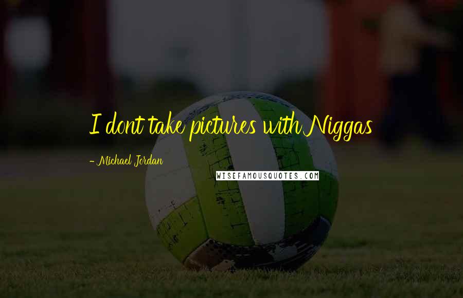 Michael Jordan Quotes: I dont take pictures with Niggas