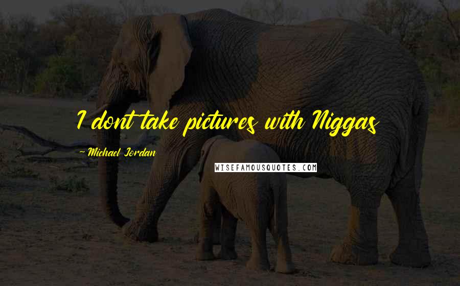 Michael Jordan Quotes: I dont take pictures with Niggas