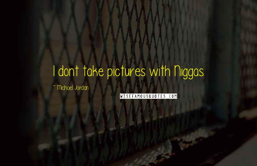 Michael Jordan Quotes: I dont take pictures with Niggas