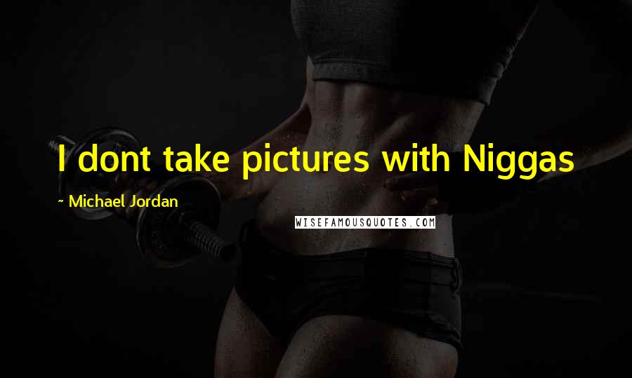 Michael Jordan Quotes: I dont take pictures with Niggas