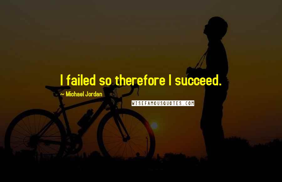 Michael Jordan Quotes: I failed so therefore I succeed.