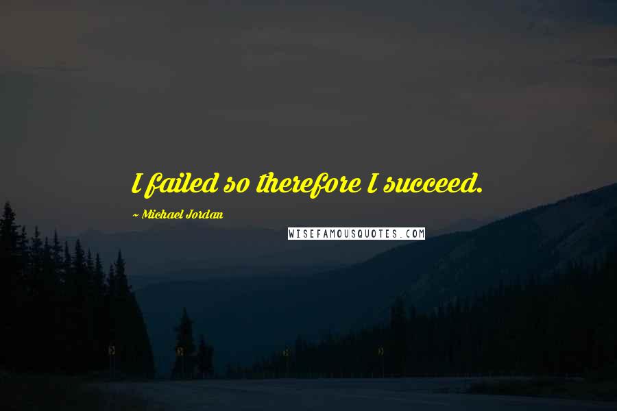 Michael Jordan Quotes: I failed so therefore I succeed.