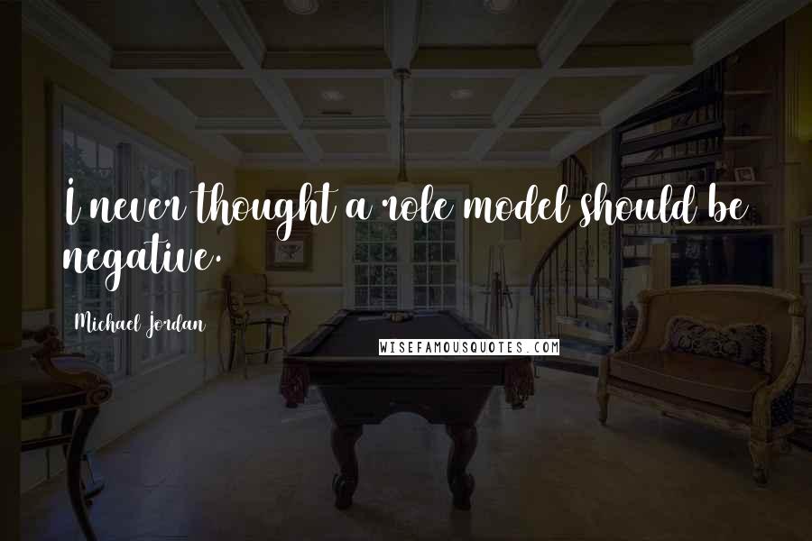 Michael Jordan Quotes: I never thought a role model should be negative.