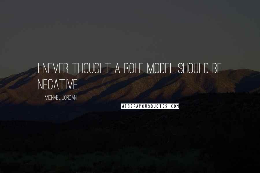 Michael Jordan Quotes: I never thought a role model should be negative.