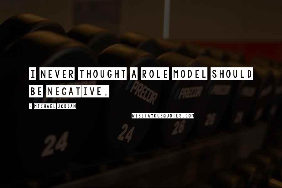 Michael Jordan Quotes: I never thought a role model should be negative.