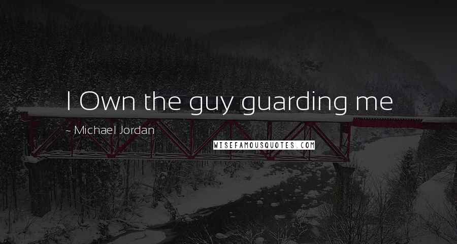 Michael Jordan Quotes: I Own the guy guarding me