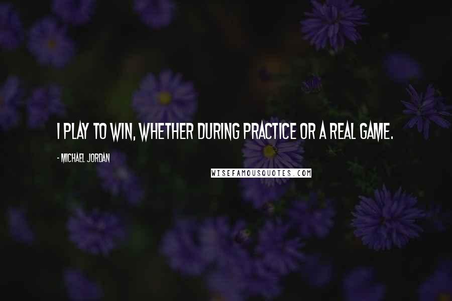 Michael Jordan Quotes: I play to win, whether during practice or a real game.