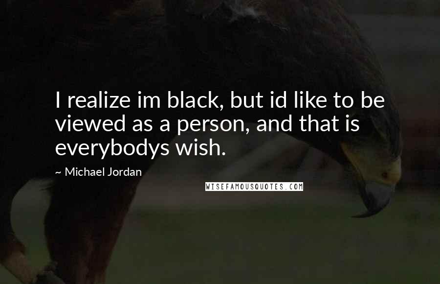 Michael Jordan Quotes: I realize im black, but id like to be viewed as a person, and that is everybodys wish.