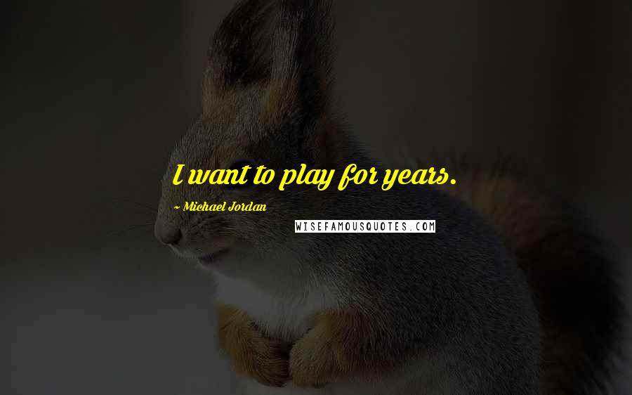 Michael Jordan Quotes: I want to play for years.