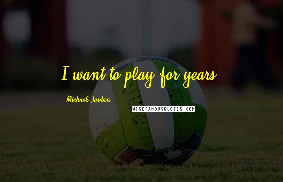 Michael Jordan Quotes: I want to play for years.