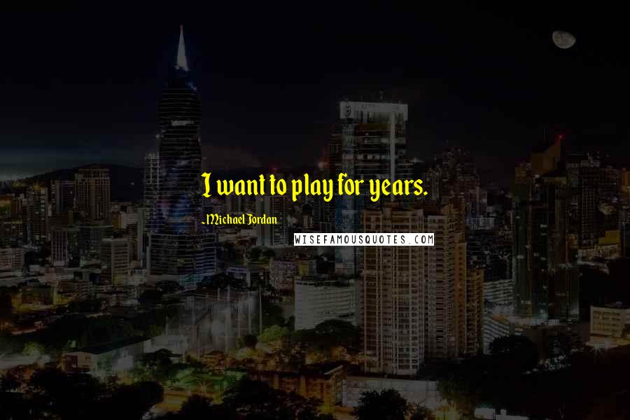 Michael Jordan Quotes: I want to play for years.