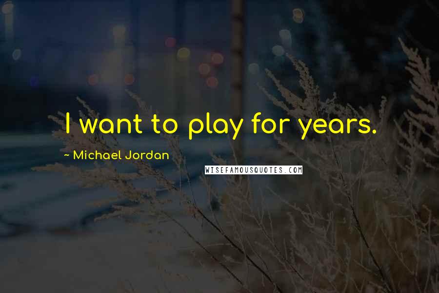 Michael Jordan Quotes: I want to play for years.