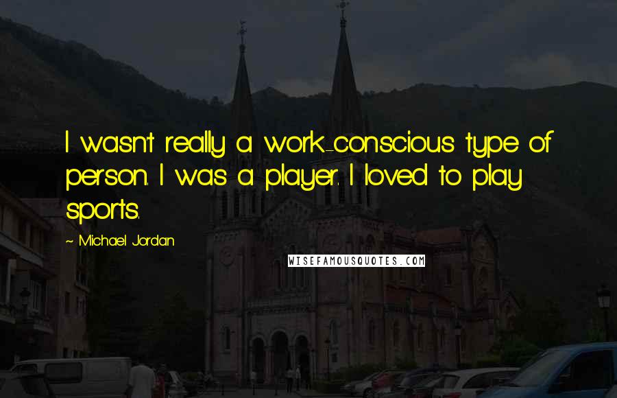 Michael Jordan Quotes: I wasn't really a work-conscious type of person. I was a player. I loved to play sports.