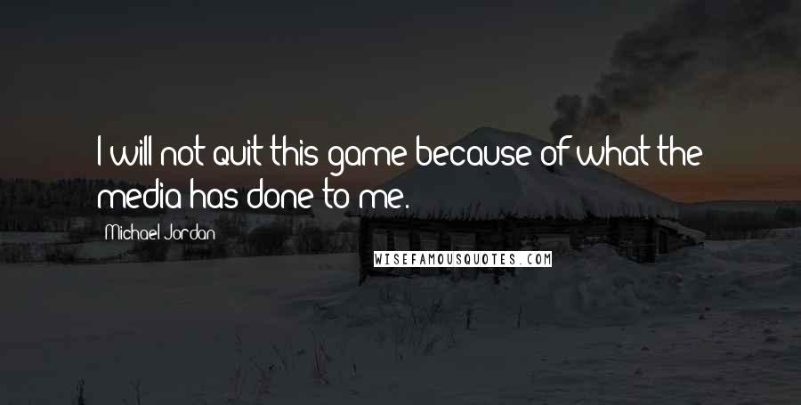 Michael Jordan Quotes: I will not quit this game because of what the media has done to me.