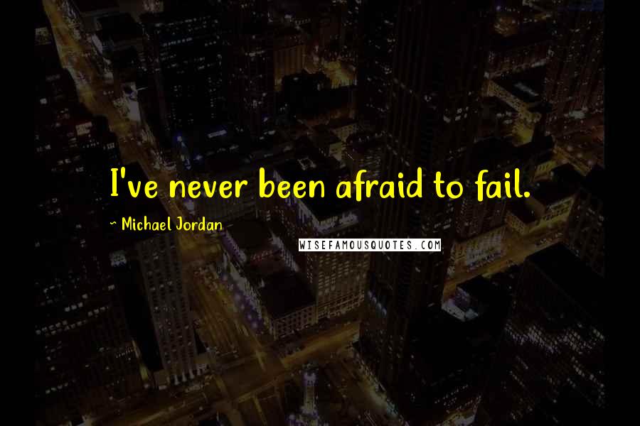 Michael Jordan Quotes: I've never been afraid to fail.