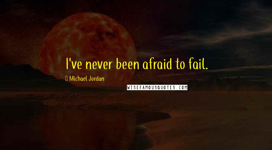 Michael Jordan Quotes: I've never been afraid to fail.