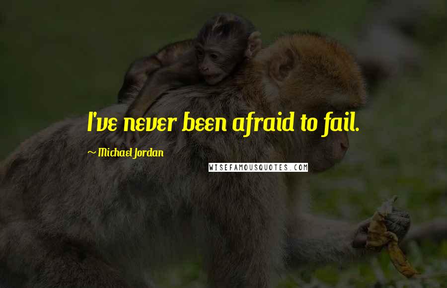 Michael Jordan Quotes: I've never been afraid to fail.