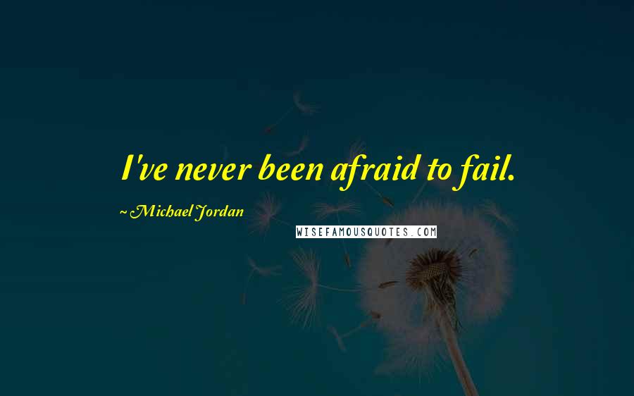 Michael Jordan Quotes: I've never been afraid to fail.