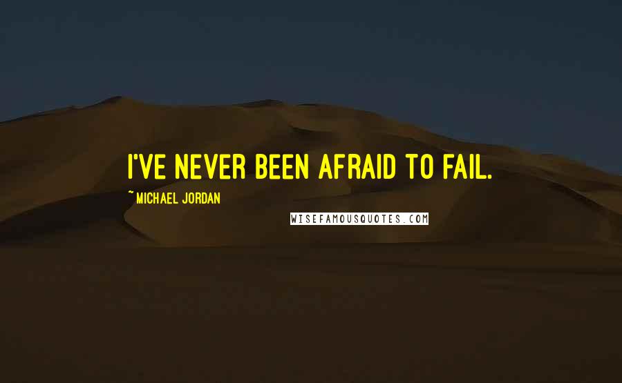 Michael Jordan Quotes: I've never been afraid to fail.