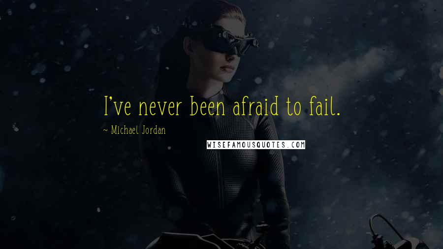 Michael Jordan Quotes: I've never been afraid to fail.