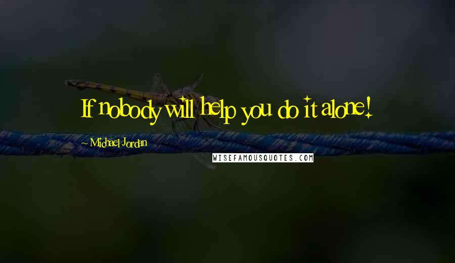 Michael Jordan Quotes: If nobody will help you do it alone!