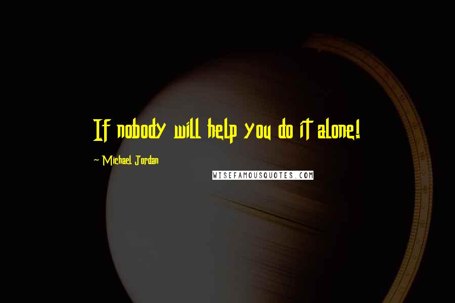 Michael Jordan Quotes: If nobody will help you do it alone!