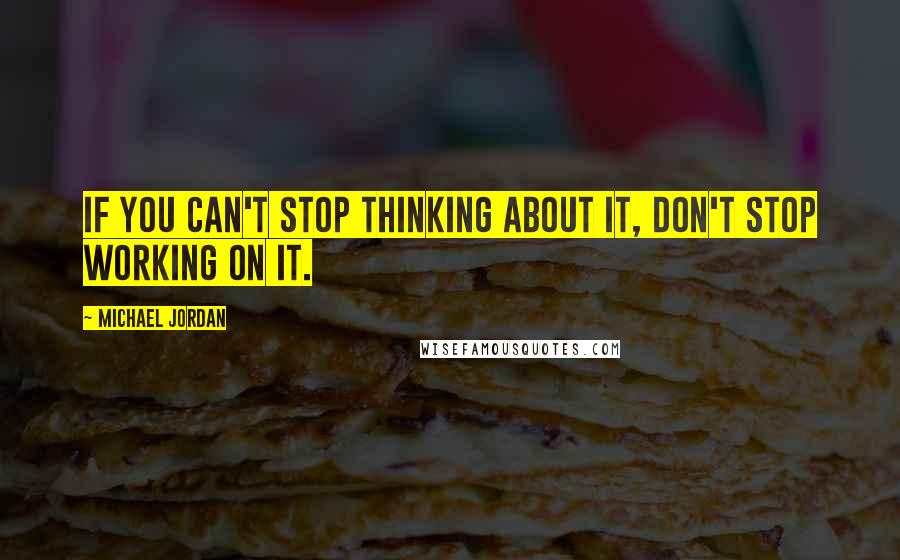 Michael Jordan Quotes: If you can't stop thinking about it, don't stop working on it.