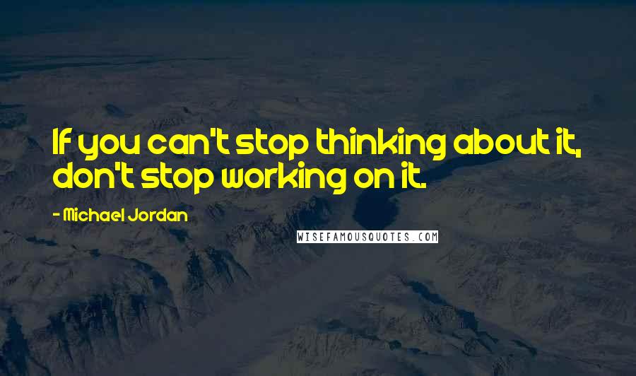 Michael Jordan Quotes: If you can't stop thinking about it, don't stop working on it.