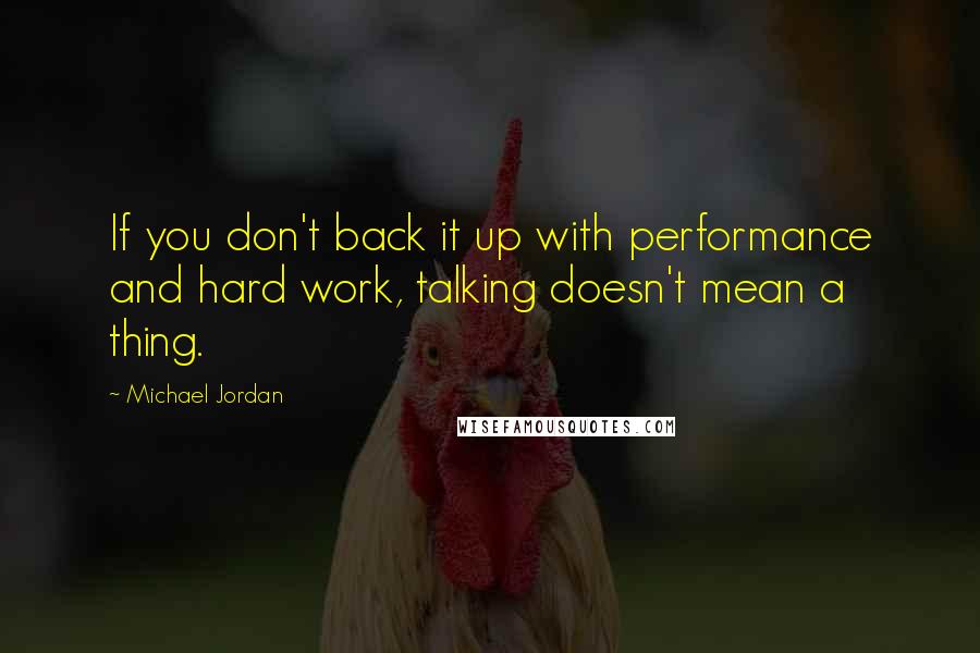 Michael Jordan Quotes: If you don't back it up with performance and hard work, talking doesn't mean a thing.