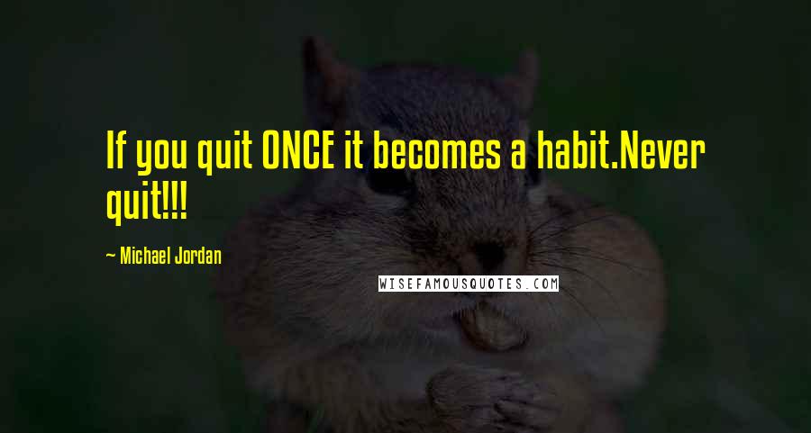 Michael Jordan Quotes: If you quit ONCE it becomes a habit.Never quit!!!