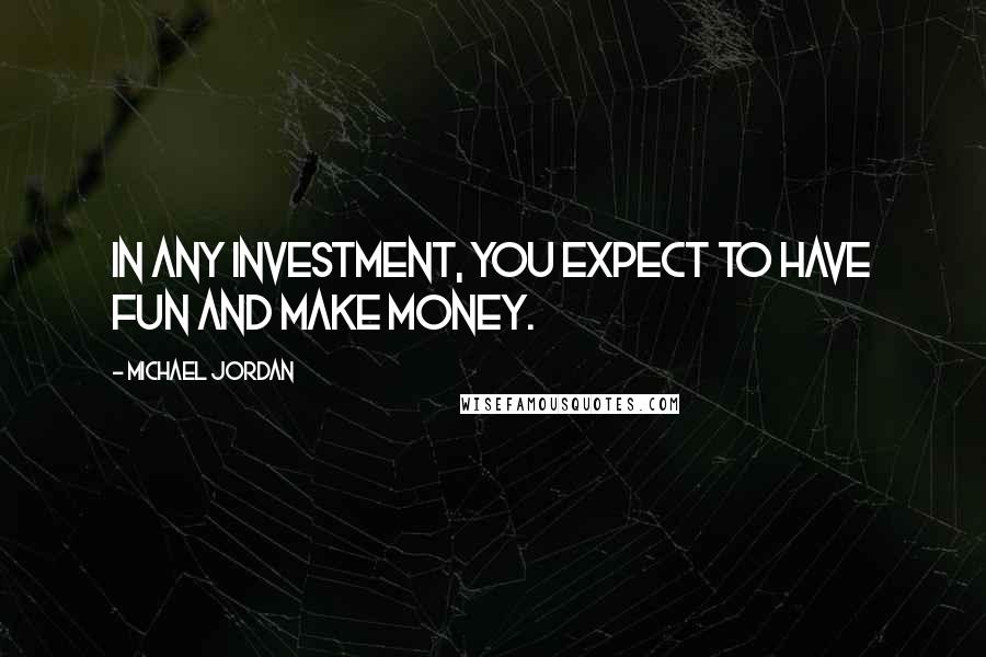 Michael Jordan Quotes: In any investment, you expect to have fun and make money.