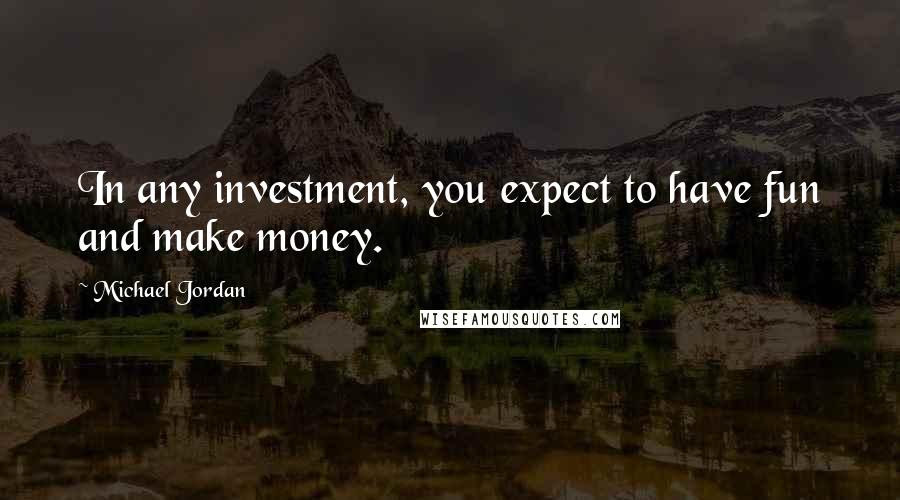 Michael Jordan Quotes: In any investment, you expect to have fun and make money.