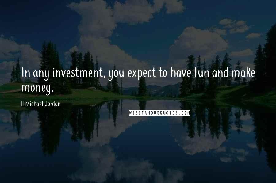 Michael Jordan Quotes: In any investment, you expect to have fun and make money.
