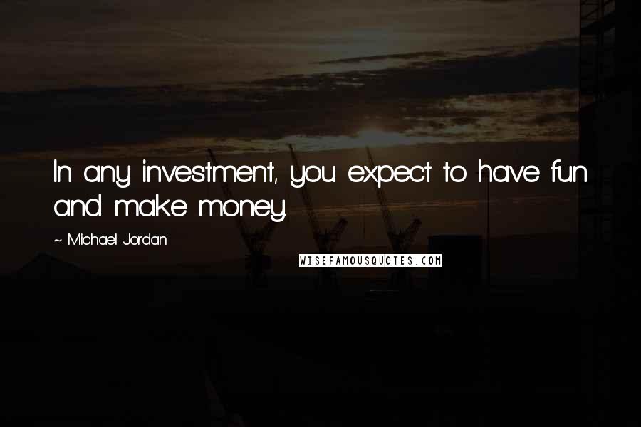 Michael Jordan Quotes: In any investment, you expect to have fun and make money.