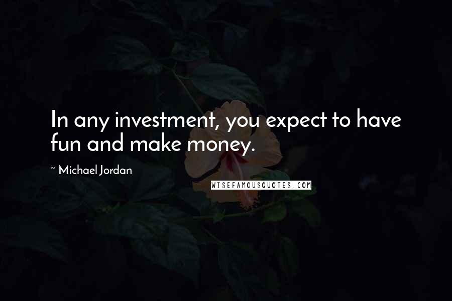 Michael Jordan Quotes: In any investment, you expect to have fun and make money.