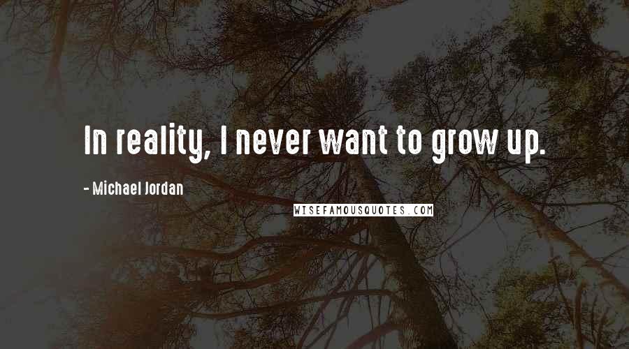 Michael Jordan Quotes: In reality, I never want to grow up.