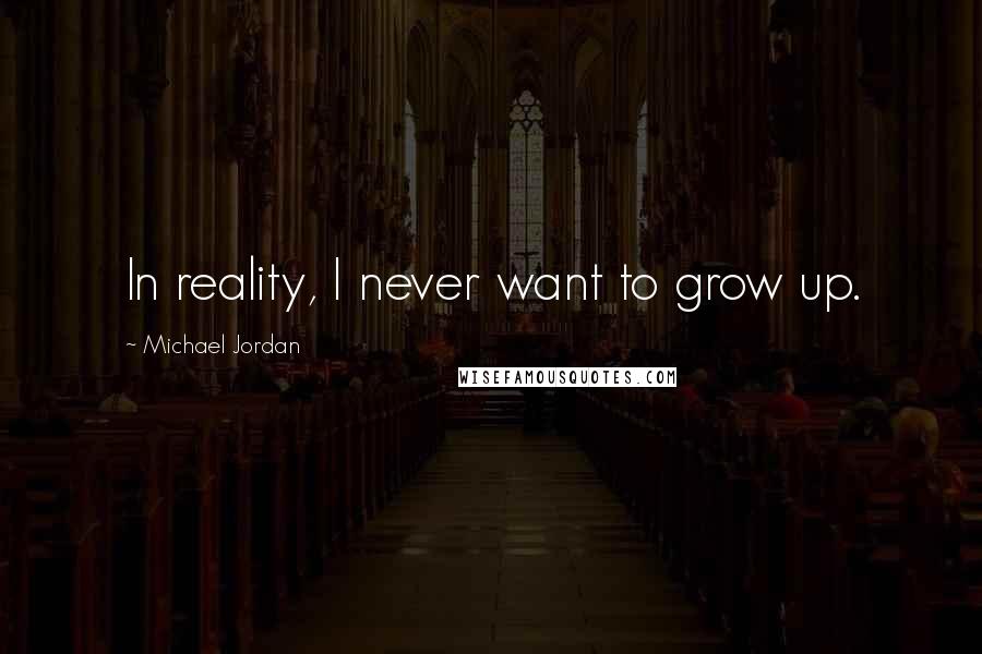 Michael Jordan Quotes: In reality, I never want to grow up.