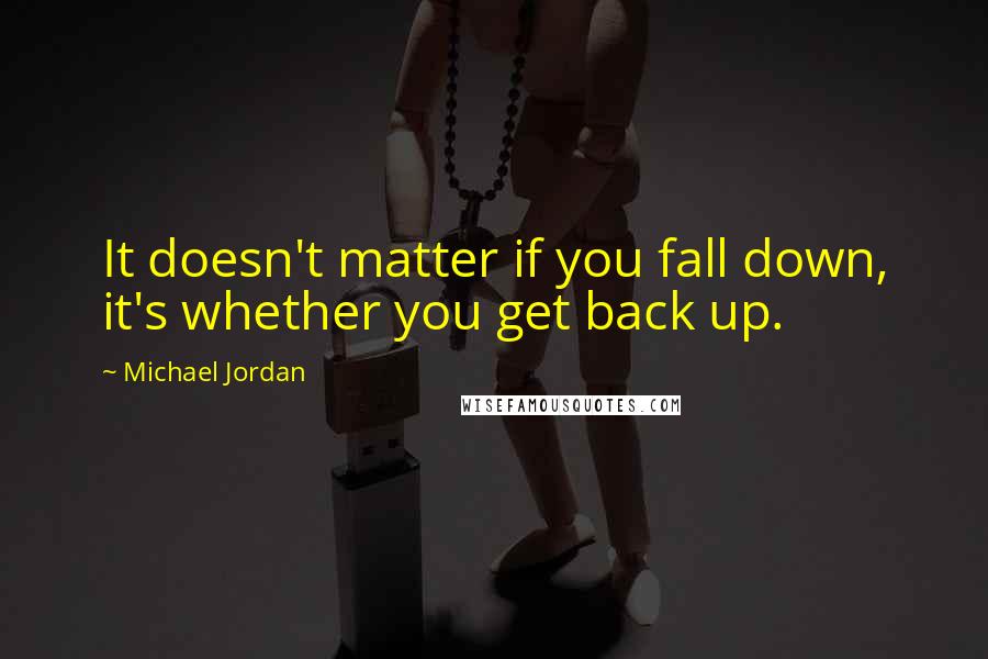 Michael Jordan Quotes: It doesn't matter if you fall down, it's whether you get back up.