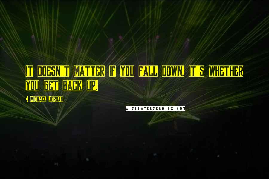 Michael Jordan Quotes: It doesn't matter if you fall down, it's whether you get back up.