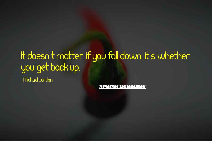 Michael Jordan Quotes: It doesn't matter if you fall down, it's whether you get back up.