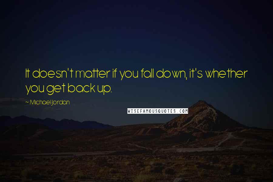 Michael Jordan Quotes: It doesn't matter if you fall down, it's whether you get back up.