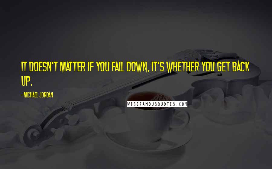 Michael Jordan Quotes: It doesn't matter if you fall down, it's whether you get back up.