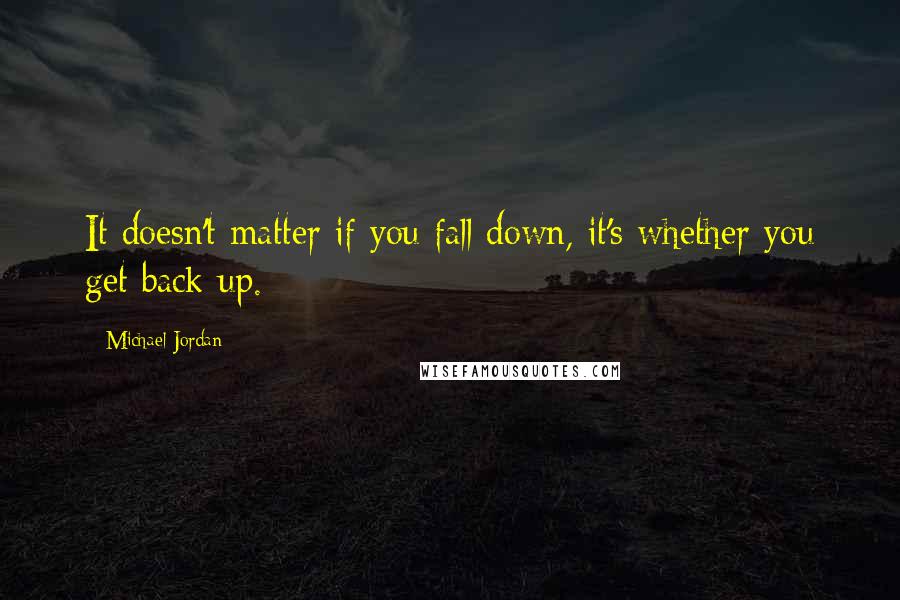 Michael Jordan Quotes: It doesn't matter if you fall down, it's whether you get back up.