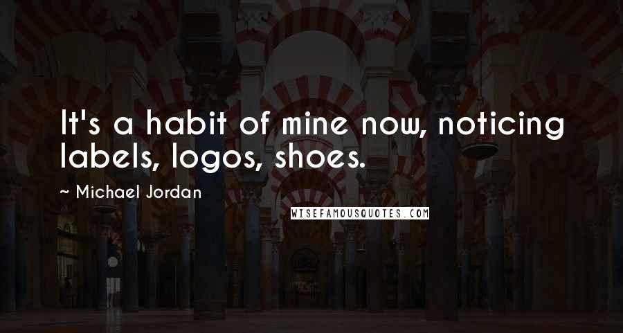 Michael Jordan Quotes: It's a habit of mine now, noticing labels, logos, shoes.