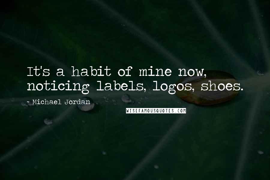 Michael Jordan Quotes: It's a habit of mine now, noticing labels, logos, shoes.